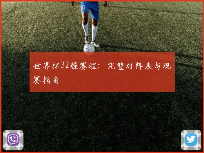 世界杯32强赛程：完整对阵表与观赛指南