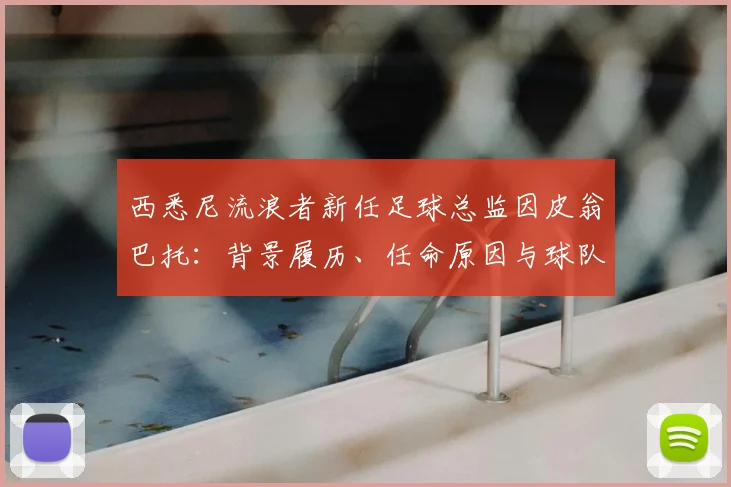 西悉尼流浪者新任足球总监因皮翁巴托：背景履历、任命原因与球队未来展望