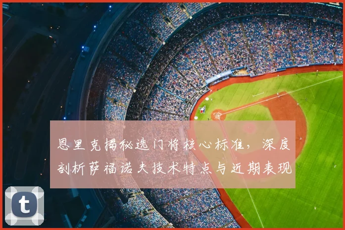 恩里克揭秘选门将核心标准，深度剖析萨福诺夫技术特点与近期表现