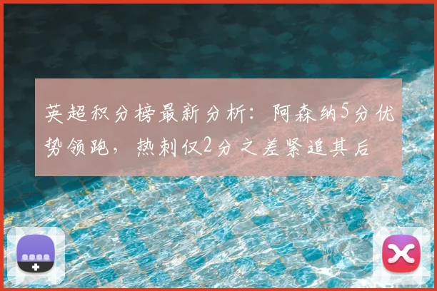英超积分榜最新分析：阿森纳5分优势领跑，热刺仅2分之差紧追其后