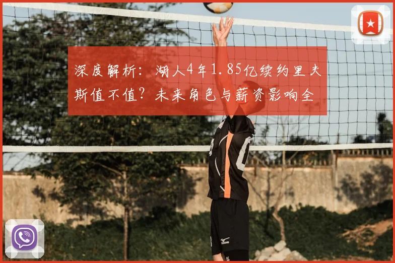 深度解析：湖人4年1.85亿续约里夫斯值不值？未来角色与薪资影响全解读
