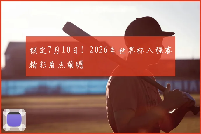 锁定7月10日！2026年世界杯八强赛精彩看点前瞻