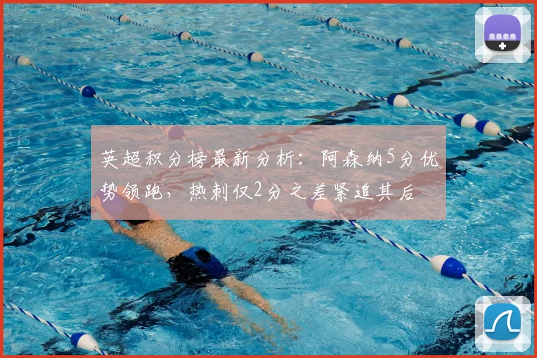 英超积分榜最新分析：阿森纳5分优势领跑，热刺仅2分之差紧追其后